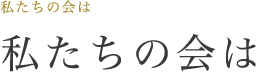 私たちの会は