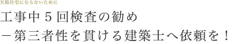 工事中5回検査の勧め－第三者性を貫ける建築士へ依頼を!