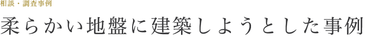 柔らかい地盤に建築しようとした事例