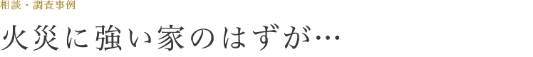 火災に強い家のはずが…